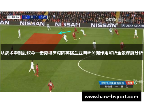 从战术牵制到致命一击劳塔罗对阵英格兰亚洲杯关键作用解析全景深度分析 从战术牵制到致命一击劳塔罗对阵英格兰亚洲杯关键作用解析全景深度分析