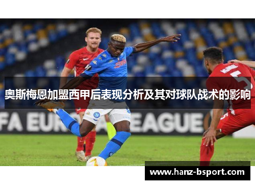 奥斯梅恩加盟西甲后表现分析及其对球队战术的影响 奥斯梅恩加盟西甲后表现分析及其对球队战术的影响