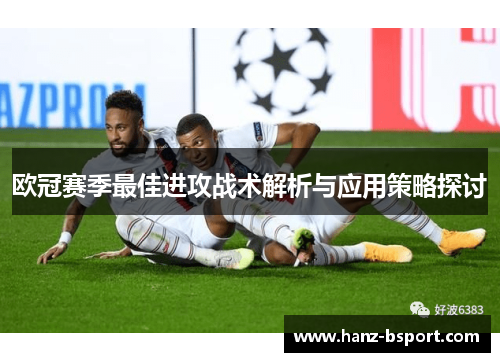 欧冠赛季最佳进攻战术解析与应用策略探讨 欧冠赛季最佳进攻战术解析与应用策略探讨
