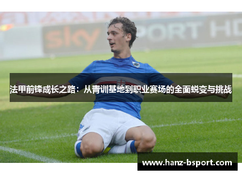 法甲前锋成长之路:从青训基地到职业赛场的全面蜕变与挑战 法甲前锋成长之路:从青训基地到职业赛场的全面蜕变与挑战