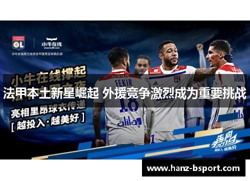 法甲本土新星崛起 外援竞争激烈成为重要挑战 法甲本土新星崛起 外援竞争激烈成为重要挑战