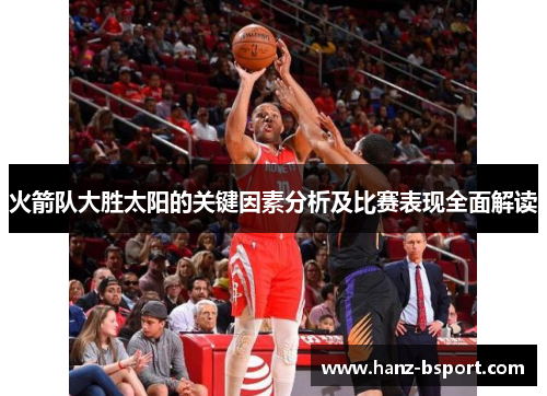 火箭队大胜太阳的关键因素分析及比赛表现全面解读