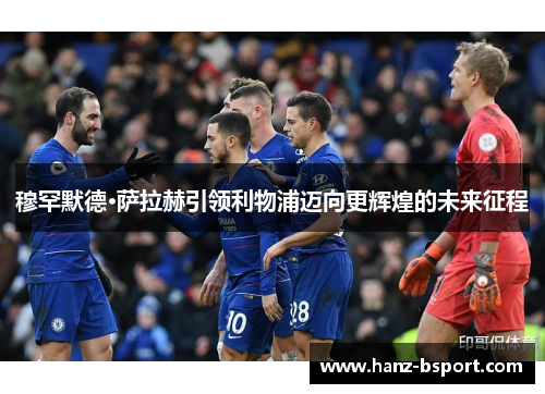 穆罕默德·萨拉赫引领利物浦迈向更辉煌的未来征程 穆罕默德·萨拉赫引领利物浦迈向更辉煌的未来征程