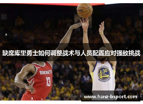 缺席库里勇士如何调整战术与人员配置应对强敌挑战