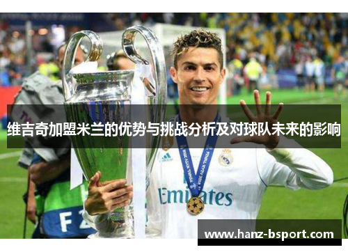 维吉奇加盟米兰的优势与挑战分析及对球队未来的影响 维吉奇加盟米兰的优势与挑战分析及对球队未来的影响