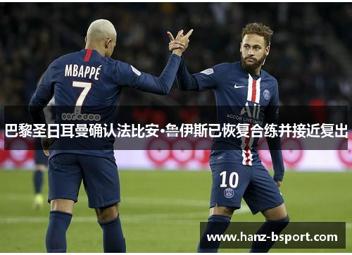 巴黎圣日耳曼确认法比安·鲁伊斯已恢复合练并接近复出 巴黎圣日耳曼确认法比安·鲁伊斯已恢复合练并接近复出