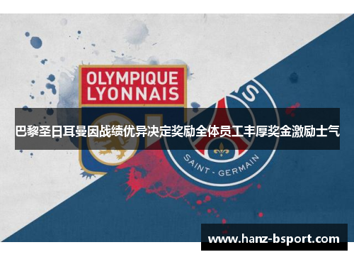 巴黎圣日耳曼因战绩优异决定奖励全体员工丰厚奖金激励士气 巴黎圣日耳曼因战绩优异决定奖励全体员工丰厚奖金激励士气