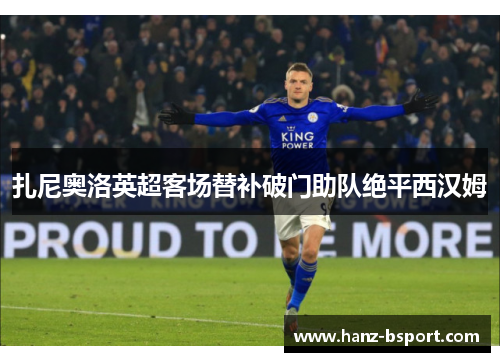 扎尼奥洛英超客场替补破门助队绝平西汉姆 扎尼奥洛英超客场替补破门助队绝平西汉姆