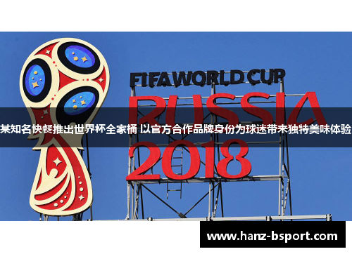 某知名快餐推出世界杯全家桶 以官方合作品牌身份为球迷带来独特美味体验 某知名快餐推出世界杯全家桶 以官方合作品牌身份为球迷带来独特美味体验