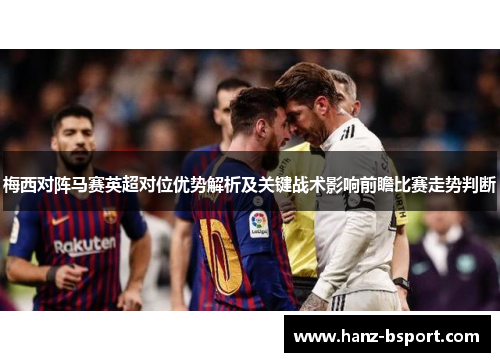 梅西对阵马赛英超对位优势解析及关键战术影响前瞻比赛走势判断 梅西对阵马赛英超对位优势解析及关键战术影响前瞻比赛走势判断