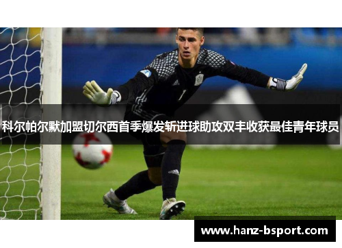 科尔帕尔默加盟切尔西首季爆发斩进球助攻双丰收获最佳青年球员 科尔帕尔默加盟切尔西首季爆发斩进球助攻双丰收获最佳青年球员