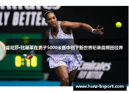 肯尼莎·比基莱在男子5000米赛中创下新世界纪录震撼田径界