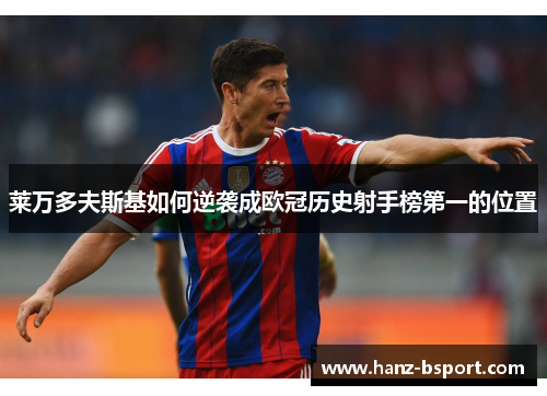 莱万多夫斯基如何逆袭成欧冠历史射手榜第一的位置