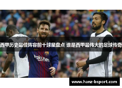 西甲历史最佳阵容前十球星盘点 谁是西甲最伟大的足球传奇