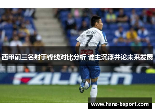 西甲前三名射手锋线对比分析 谁主沉浮并论未来发展