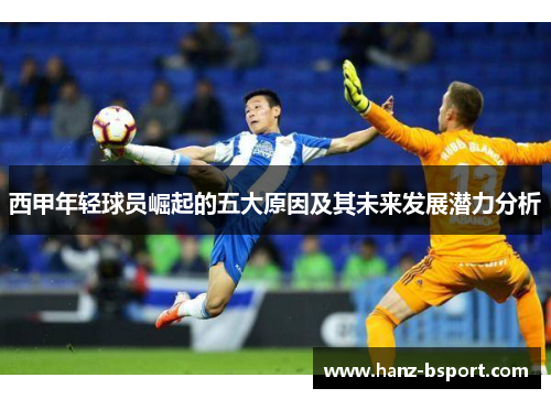 西甲年轻球员崛起的五大原因及其未来发展潜力分析