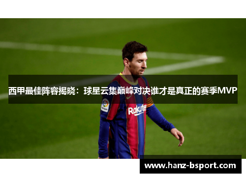 西甲最佳阵容揭晓：球星云集巅峰对决谁才是真正的赛季MVP