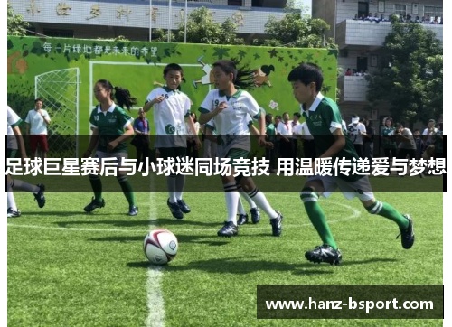 足球巨星赛后与小球迷同场竞技 用温暖传递爱与梦想