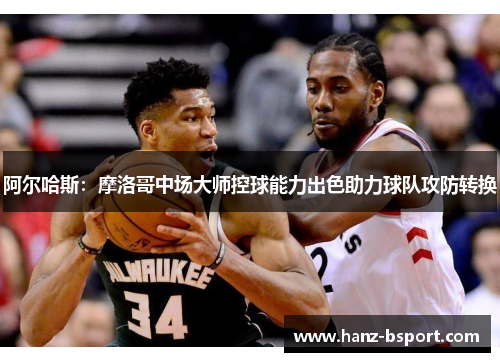 阿尔哈斯：摩洛哥中场大师控球能力出色助力球队攻防转换