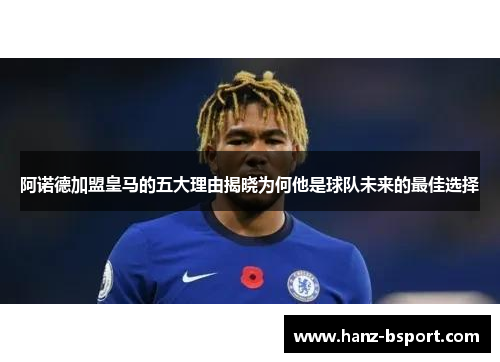 阿诺德加盟皇马的五大理由揭晓为何他是球队未来的最佳选择