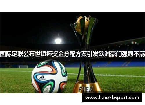 国际足联公布世俱杯奖金分配方案引发欧洲豪门强烈不满